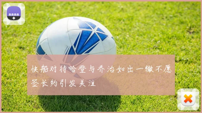 快船对待哈登与乔治如出一辙不愿签长约引发关注