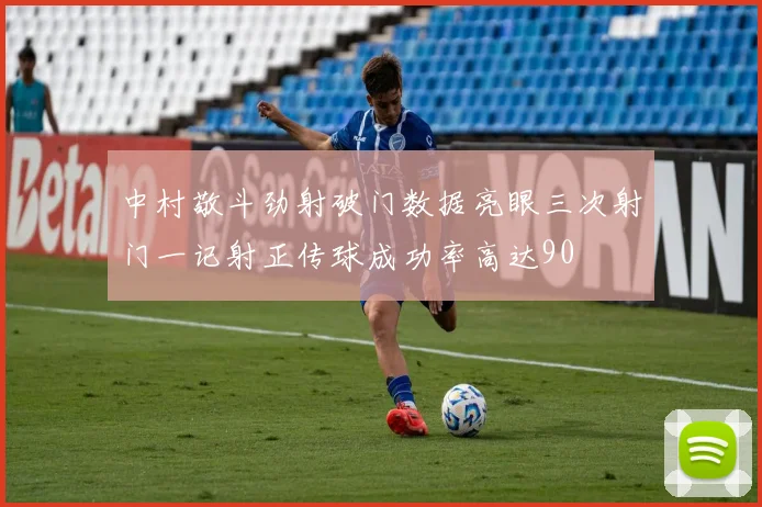 中村敬斗劲射破门数据亮眼三次射门一记射正传球成功率高达90
