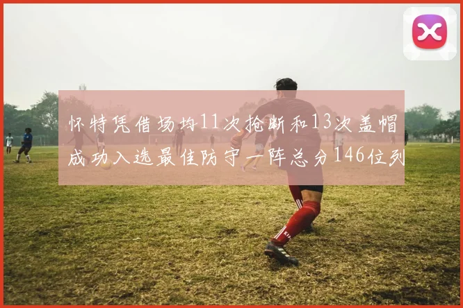 怀特凭借场均11次抢断和13次盖帽成功入选最佳防守一阵总分146位列第五