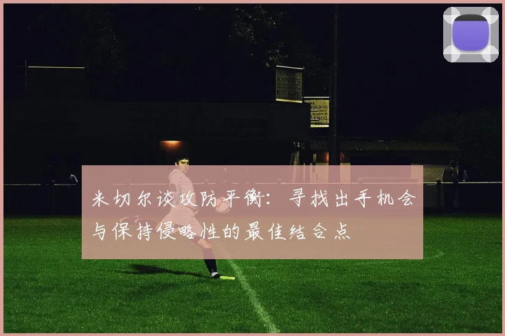 米切尔谈攻防平衡：寻找出手机会与保持侵略性的最佳结合点