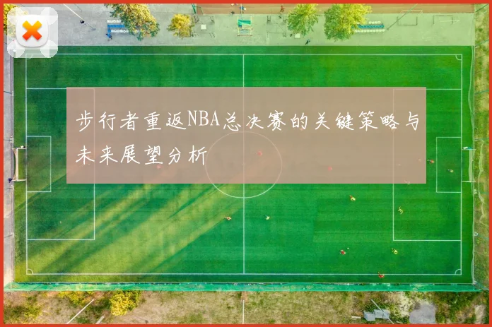 步行者重返NBA总决赛的关键策略与未来展望分析