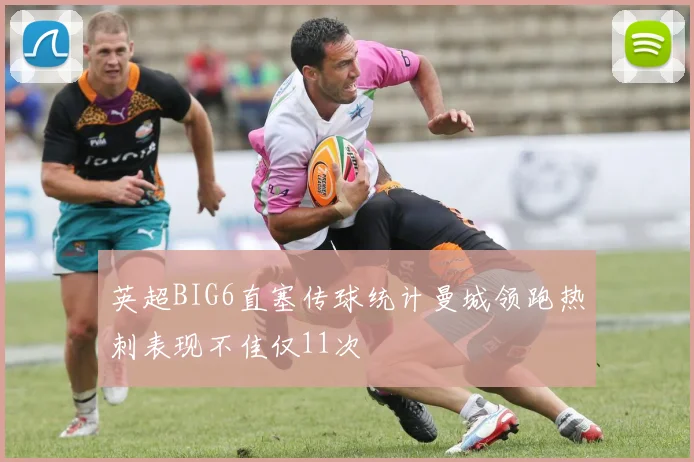英超BIG6直塞传球统计曼城领跑热刺表现不佳仅11次