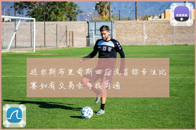 迈尔斯布里奇斯回应流言称专注比赛如有交易会与我沟通