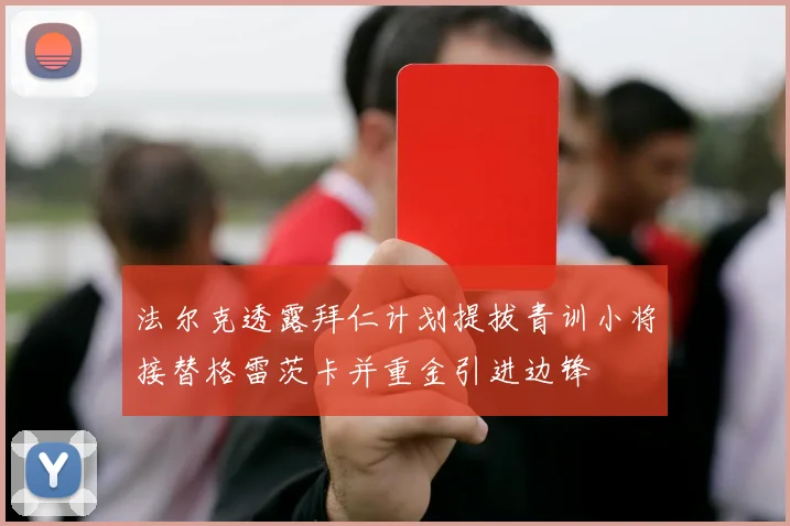 法尔克透露拜仁计划提拔青训小将接替格雷茨卡并重金引进边锋