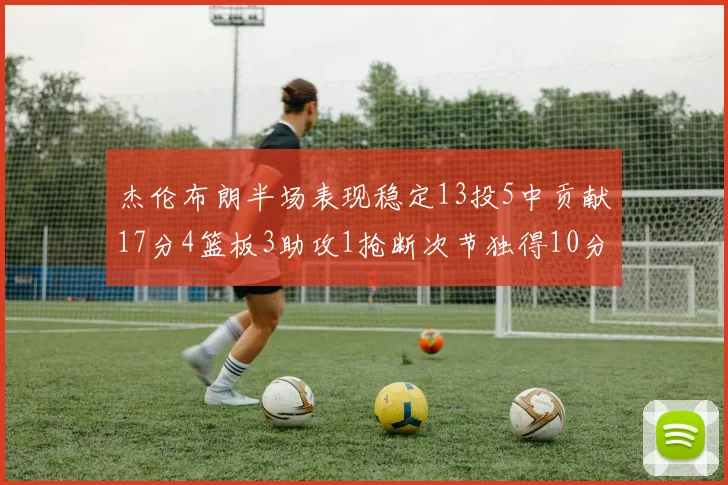 杰伦布朗半场表现稳定13投5中贡献17分4篮板3助攻1抢断次节独得10分