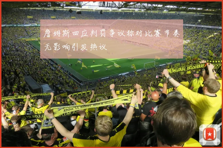 詹姆斯回应判罚争议称对比赛节奏无影响引发热议
