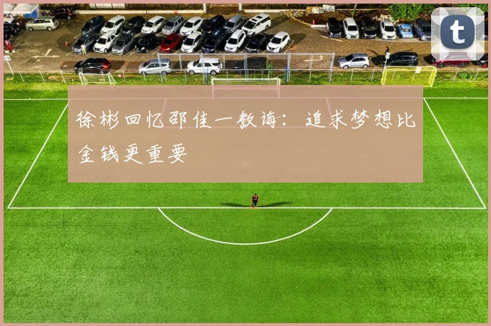 徐彬回忆邵佳一教诲：追求梦想比金钱更重要