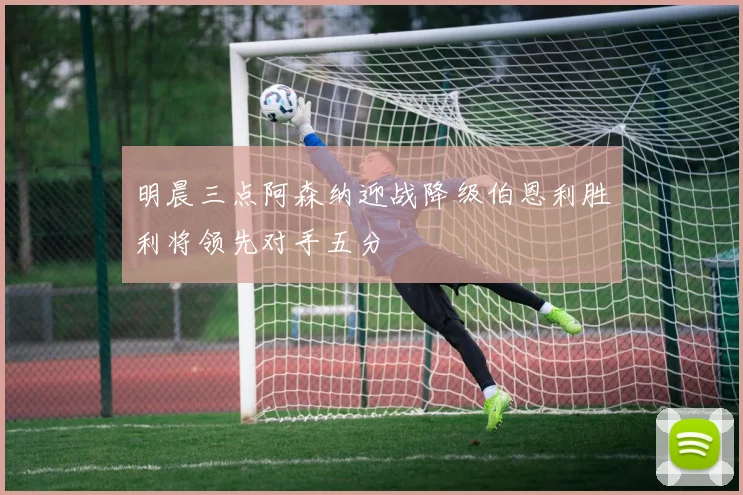 明晨三点阿森纳迎战降级伯恩利胜利将领先对手五分