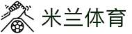 米兰体育-最新足球篮球赛事信息|AC米兰精彩赛事直播